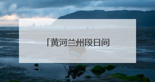 黄河兰州段日间水上旅游专线6月10日开通