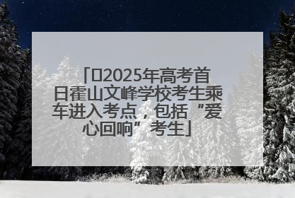 ﻿2025年高考首日霍山文峰学校考生乘车进入考点，包括“爱心回响”考生