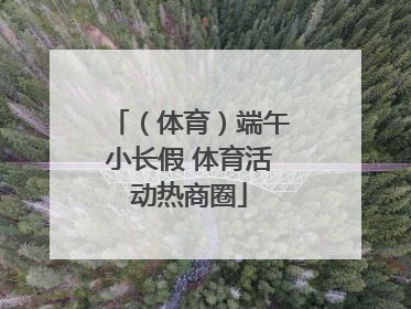 （体育）端午小长假 体育活动热商圈