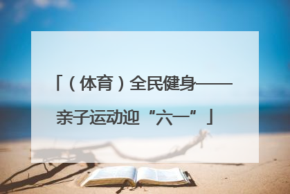（体育）全民健身——亲子运动迎“六一”