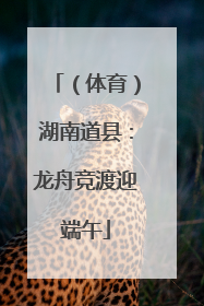 （体育）湖南道县：龙舟竞渡迎端午