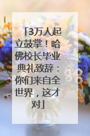 3万人起立鼓掌！哈佛校长毕业典礼致辞：你们来自全世界，这才对
