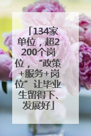 134家单位，超2200个岗位，“政策+服务+岗位”让毕业生留得下、发展好