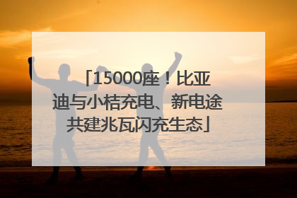 15000座！比亚迪与小桔充电、新电途共建兆瓦闪充生态