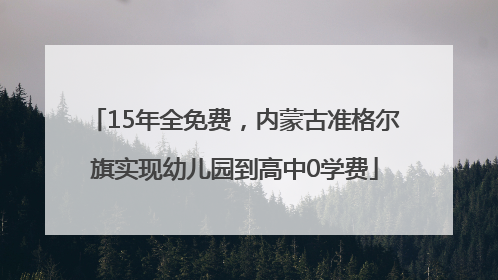 15年全免费，内蒙古准格尔旗实现幼儿园到高中0学费