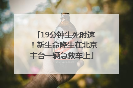 19分钟生死时速！新生命降生在北京丰台一辆急救车上