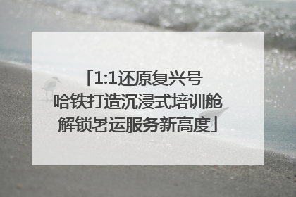 1:1还原复兴号 哈铁打造沉浸式培训舱解锁暑运服务新高度