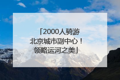 2000人骑游北京城市副中心！领略运河之美