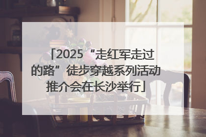 2025“走红军走过的路”徒步穿越系列活动推介会在长沙举行