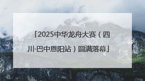 2025中华龙舟大赛（四川·巴中恩阳站）圆满落幕
