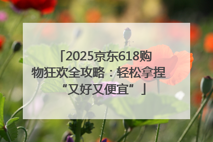 2025京东618购物狂欢全攻略：轻松拿捏 “又好又便宜”