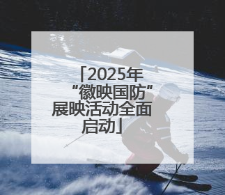 2025年“徽映国防”展映活动全面启动