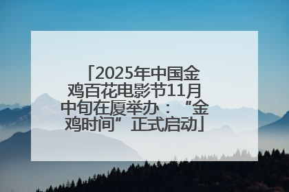 2025年中国金鸡百花电影节11月中旬在厦举办：“金鸡时间”正式启动