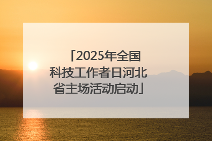 2025年全国科技工作者日河北省主场活动启动