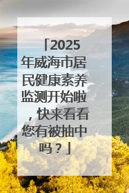 2025年威海市居民健康素养监测开始啦，快来看看您有被抽中吗？