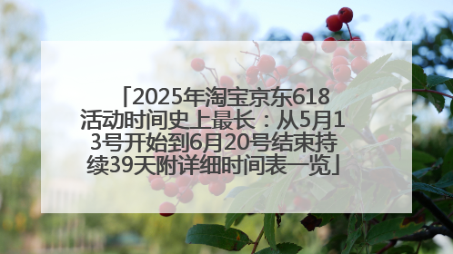 2025年淘宝京东618活动时间史上最长：从5月13号开始到6月20号结束持续39天附详细时间表一览