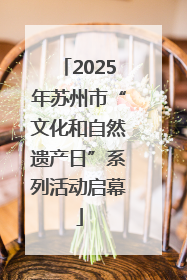 2025年苏州市“文化和自然遗产日”系列活动启幕