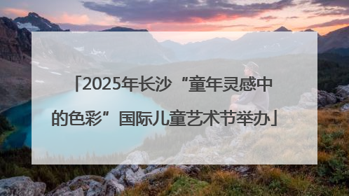 2025年长沙“童年灵感中的色彩”国际儿童艺术节举办