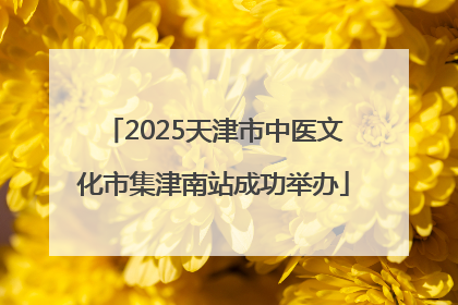 2025天津市中医文化市集津南站成功举办