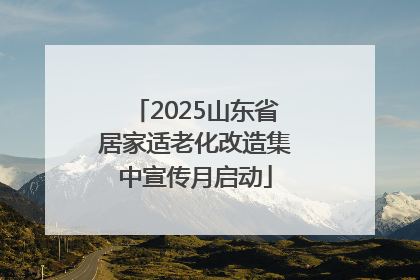 2025山东省居家适老化改造集中宣传月启动