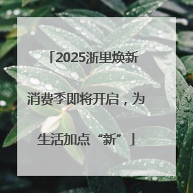 2025浙里焕新消费季即将开启，为生活加点“新”