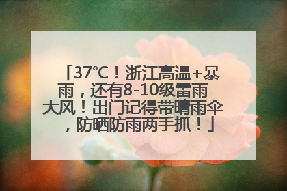 37℃！浙江高温+暴雨，还有8-10级雷雨大风！出门记得带晴雨伞，防晒防雨两手抓！