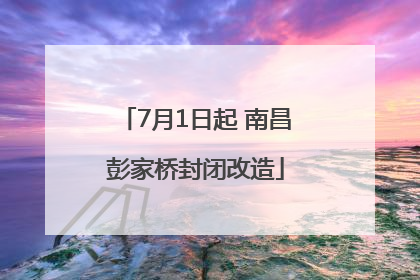 7月1日起 南昌彭家桥封闭改造