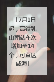 7月1日起，高铁乳山南站车次增加至14个，可直达威海