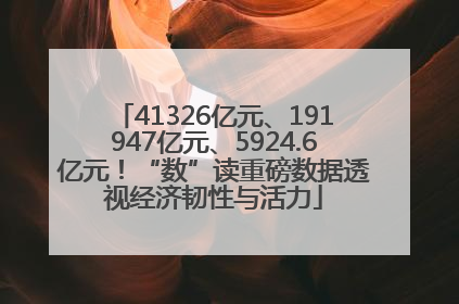 41326亿元、191947亿元、5924.6亿元！“数”读重磅数据透视经济韧性与活力