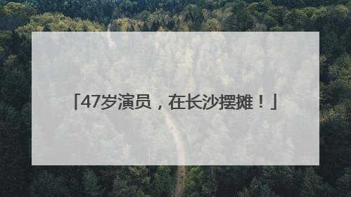 47岁演员，在长沙摆摊！