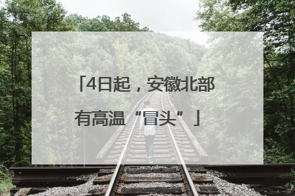 4日起，安徽北部有高温“冒头”