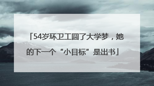 54岁环卫工圆了大学梦，她的下一个“小目标”是出书