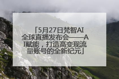 5月27日梵智AI全球直播发布会——AI赋能，打造高变现流量账号的全新纪元