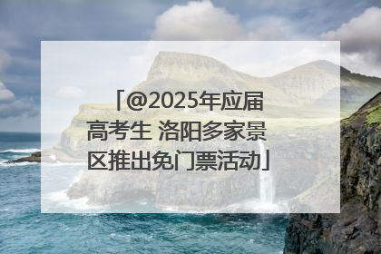 @2025年应届高考生 洛阳多家景区推出免门票活动