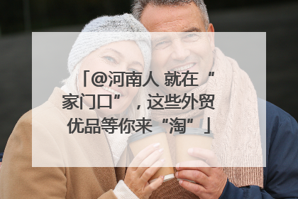 @河南人 就在“家门口”，这些外贸优品等你来“淘”