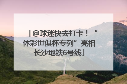 @球迷快去打卡！“体彩世俱杯专列”亮相长沙地铁6号线