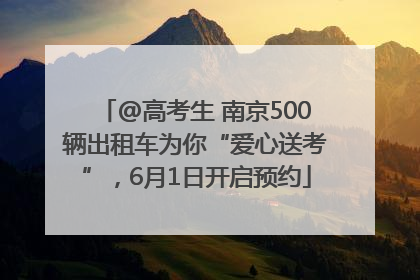 @高考生 南京500辆出租车为你“爱心送考”，6月1日开启预约