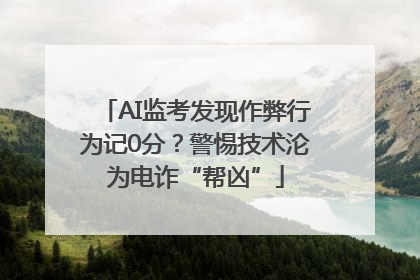 AI监考发现作弊行为记0分？警惕技术沦为电诈“帮凶”