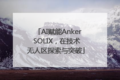 AI赋能Anker SOLIX，在技术无人区探索与突破