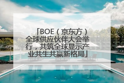 BOE（京东方）全球供应伙伴大会举行，共筑全球显示产业共生共赢新格局