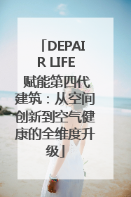 DEPAIR LIFE 赋能第四代建筑：从空间创新到空气健康的全维度升级