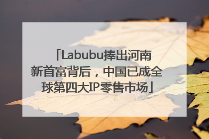 Labubu捧出河南新首富背后，中国已成全球第四大IP零售市场