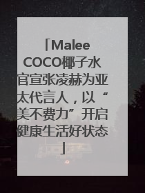 Malee COCO椰子水官宣张凌赫为亚太代言人，以“美不费力”开启健康生活好状态