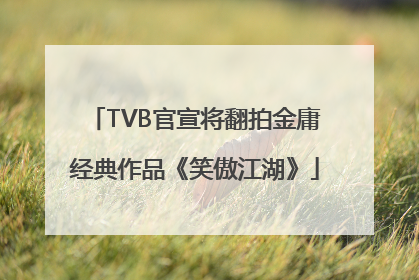TVB官宣将翻拍金庸经典作品《笑傲江湖》